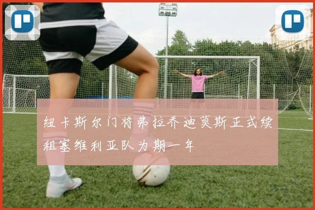 纽卡斯尔门将弗拉乔迪莫斯正式续租塞维利亚队为期一年