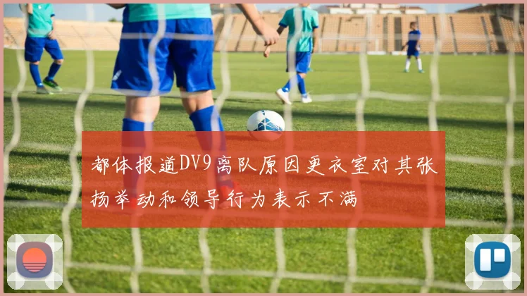 都体报道DV9离队原因更衣室对其张扬举动和领导行为表示不满