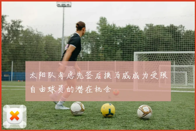 太阳队考虑先签后换马威成为受限自由球员的潜在机会