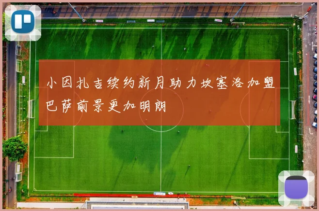 小因扎吉续约新月助力坎塞洛加盟巴萨前景更加明朗