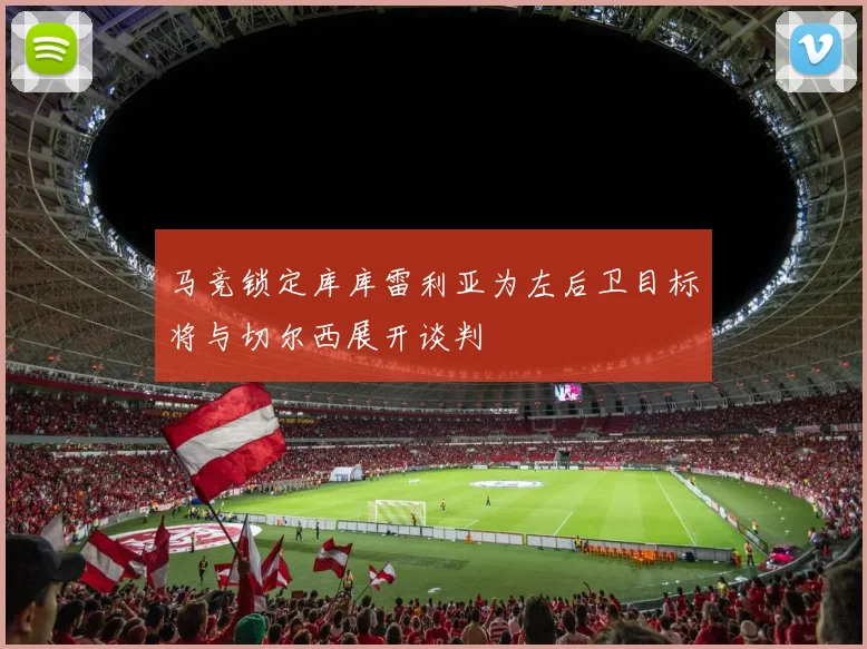 马竞锁定库库雷利亚为左后卫目标将与切尔西展开谈判
