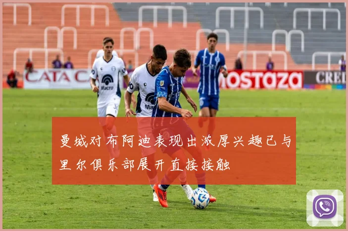 曼城对布阿迪表现出浓厚兴趣已与里尔俱乐部展开直接接触